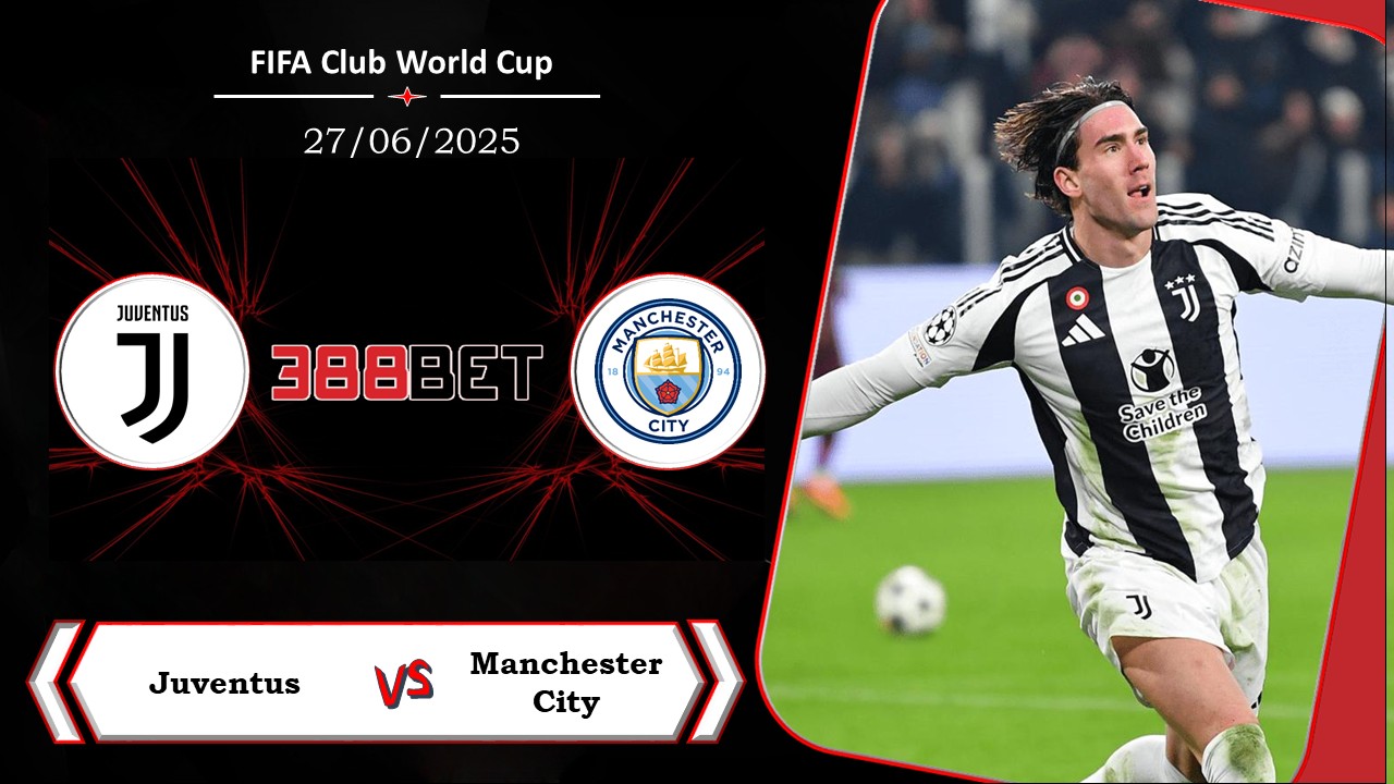 Soi kèo cá cược miễn phí ngày 27/06 Juventus vs Manchester City: So găng nảy lửa